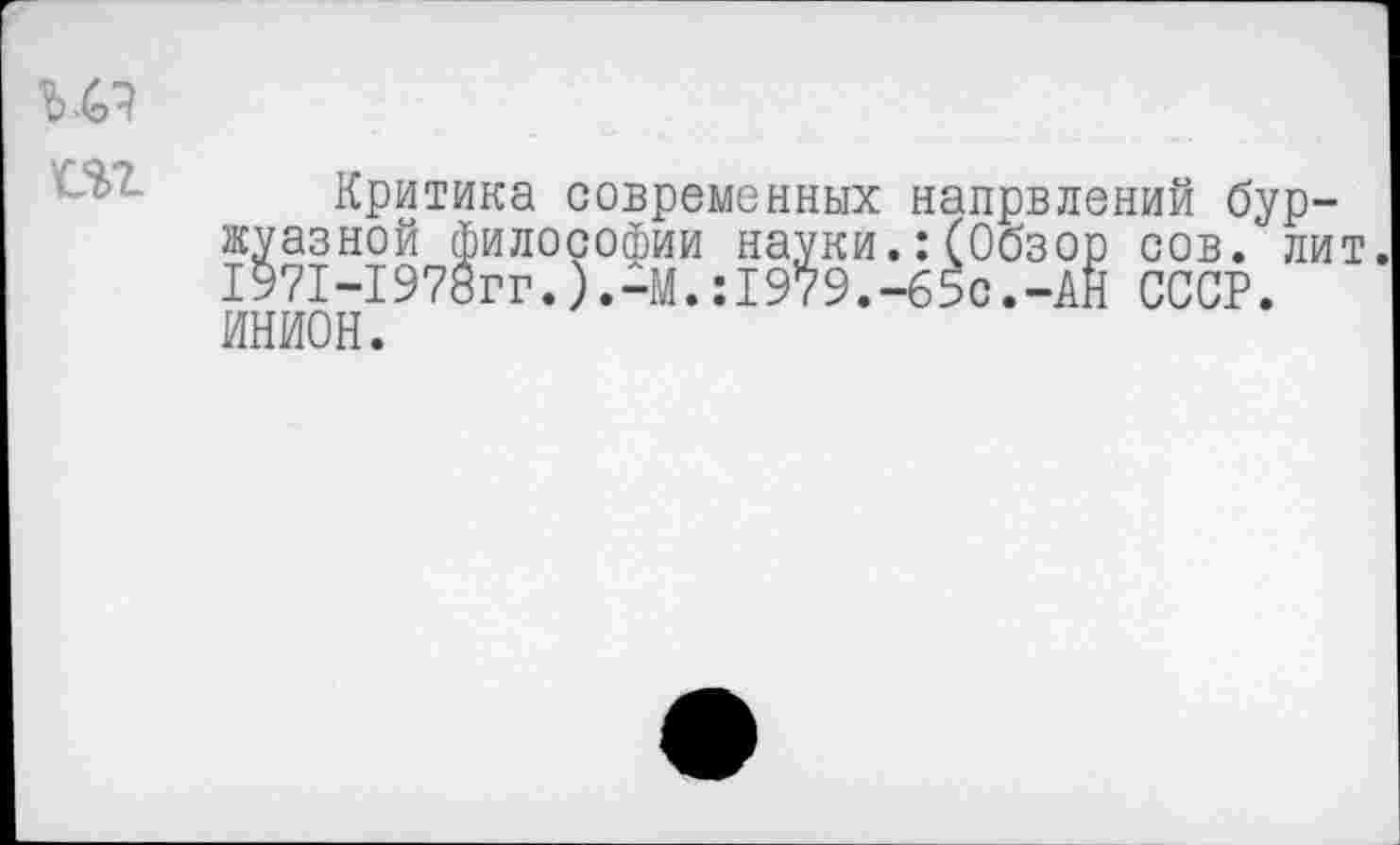 ﻿т
Критика современных напрвлений буржуазной философии науки.:(Обзор сов. лит. 1971-1978гг.).-М.:1979.-65с.-АН СССР. ИНИОН.